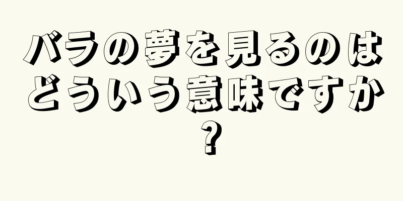 バラの夢を見るのはどういう意味ですか？