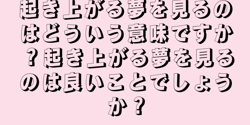 起き上がる夢を見るのはどういう意味ですか？起き上がる夢を見るのは良いことでしょうか？