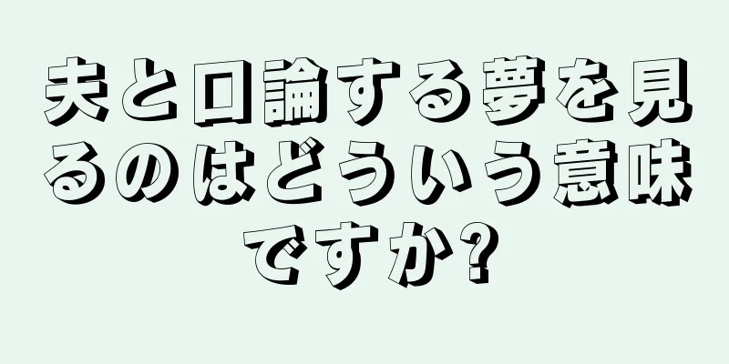 夫と口論する夢を見るのはどういう意味ですか?