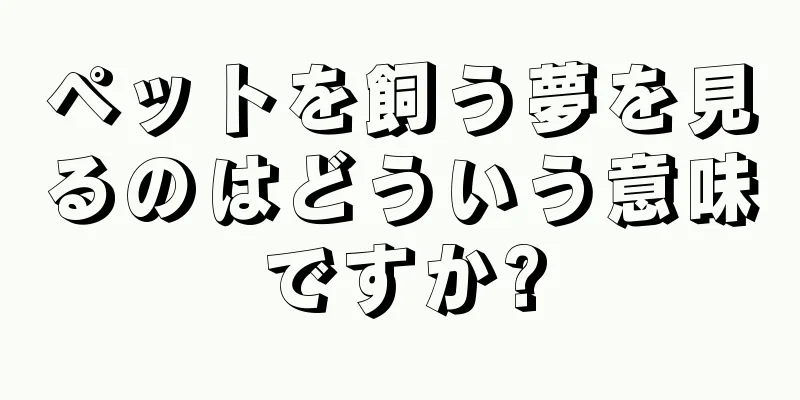 ペットを飼う夢を見るのはどういう意味ですか?