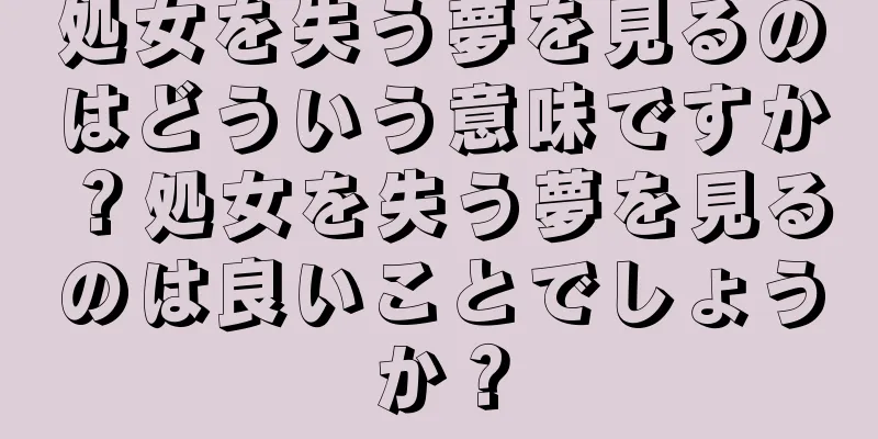 処女を失う夢を見るのはどういう意味ですか？処女を失う夢を見るのは良いことでしょうか？