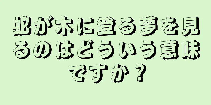 蛇が木に登る夢を見るのはどういう意味ですか？