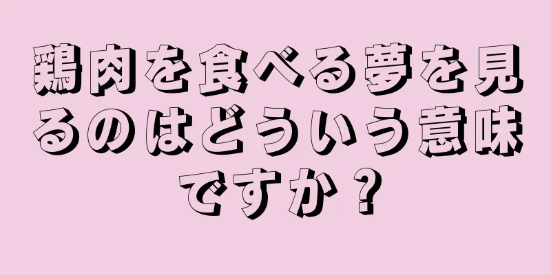 鶏肉を食べる夢を見るのはどういう意味ですか？