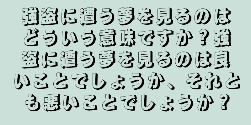強盗に遭う夢を見るのはどういう意味ですか？強盗に遭う夢を見るのは良いことでしょうか、それとも悪いことでしょうか？