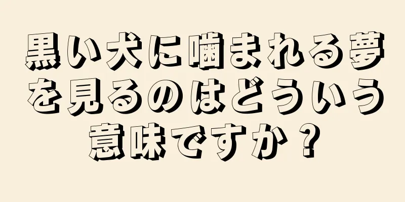 黒い犬に噛まれる夢を見るのはどういう意味ですか？