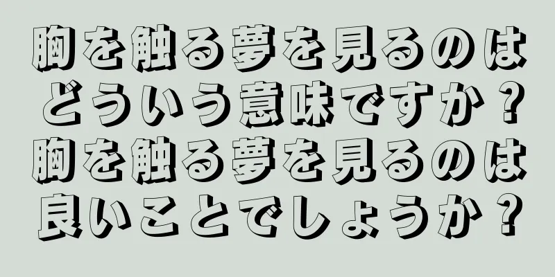 胸を触る夢を見るのはどういう意味ですか？胸を触る夢を見るのは良いことでしょうか？