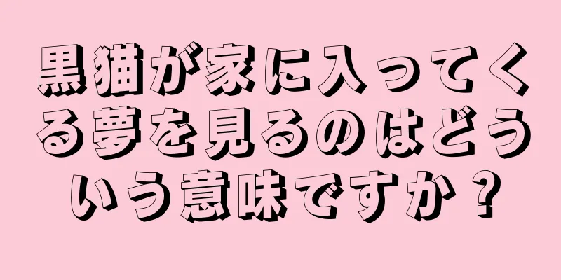 黒猫が家に入ってくる夢を見るのはどういう意味ですか？
