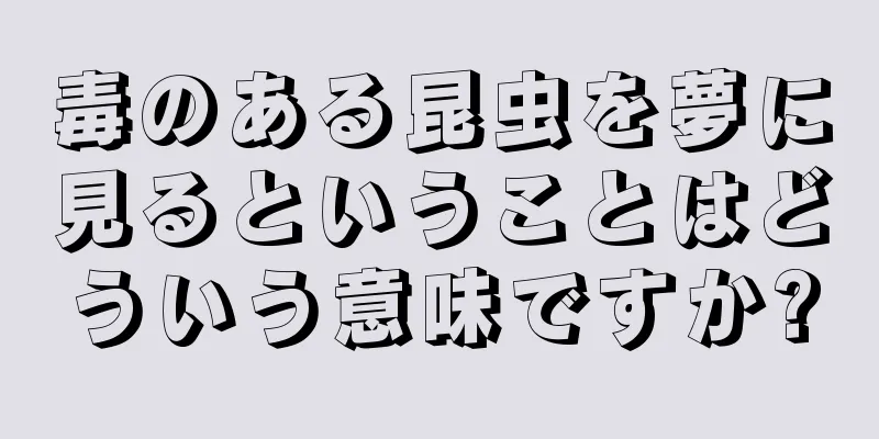 毒のある昆虫を夢に見るということはどういう意味ですか?