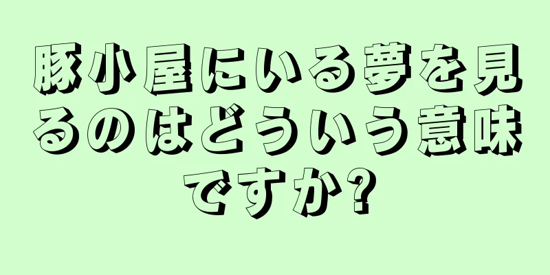 豚小屋にいる夢を見るのはどういう意味ですか?