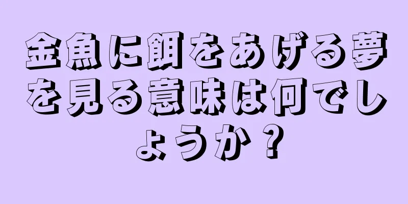金魚に餌をあげる夢を見る意味は何でしょうか？