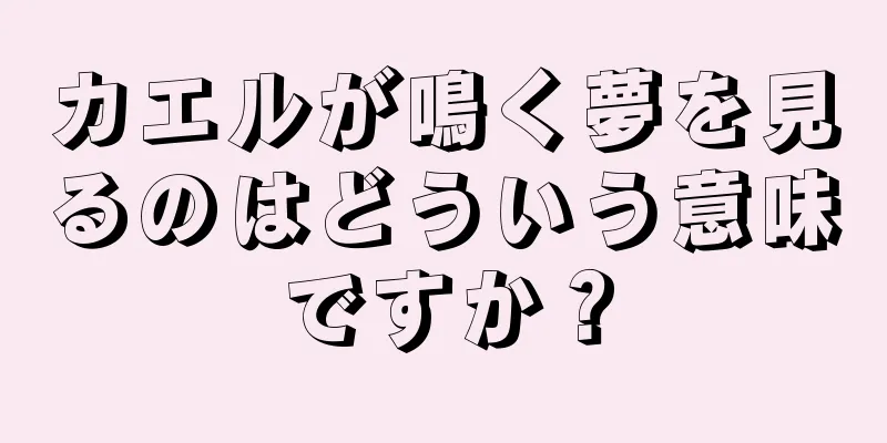 カエルが鳴く夢を見るのはどういう意味ですか？