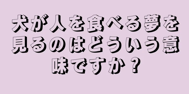 犬が人を食べる夢を見るのはどういう意味ですか？