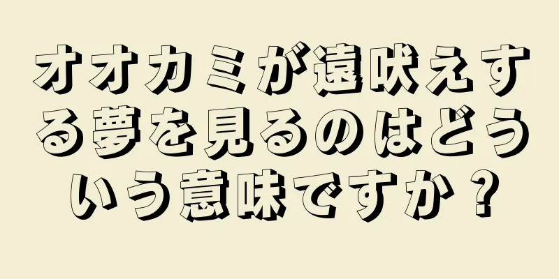 オオカミが遠吠えする夢を見るのはどういう意味ですか？