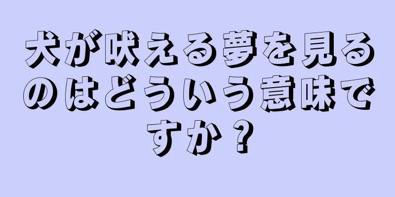 犬が吠える夢を見るのはどういう意味ですか？