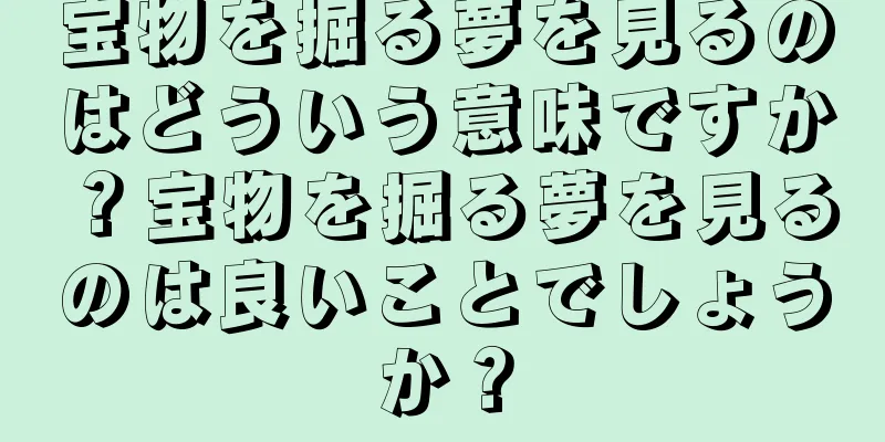 宝物を掘る夢を見るのはどういう意味ですか？宝物を掘る夢を見るのは良いことでしょうか？