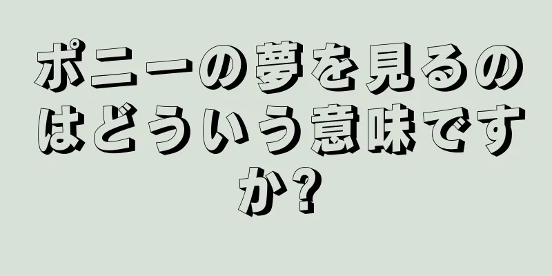 ポニーの夢を見るのはどういう意味ですか?
