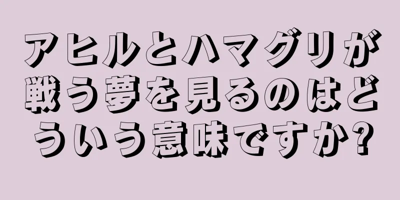 アヒルとハマグリが戦う夢を見るのはどういう意味ですか?