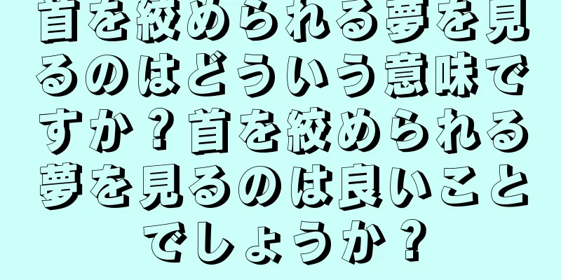 首を絞められる夢を見るのはどういう意味ですか？首を絞められる夢を見るのは良いことでしょうか？