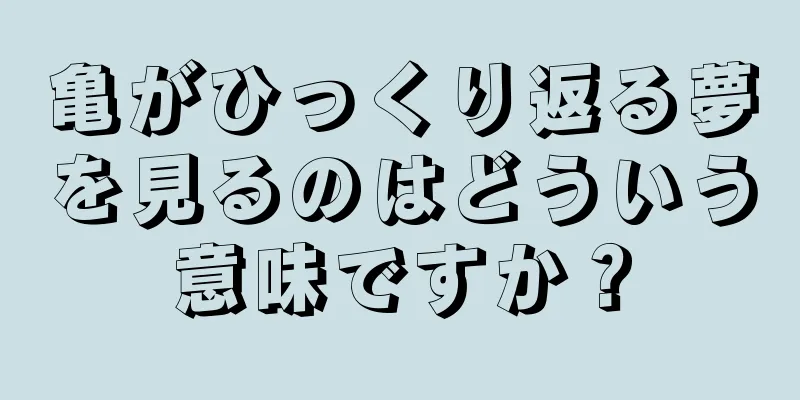亀がひっくり返る夢を見るのはどういう意味ですか？
