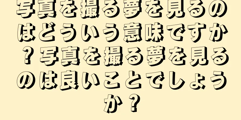 写真を撮る夢を見るのはどういう意味ですか？写真を撮る夢を見るのは良いことでしょうか？