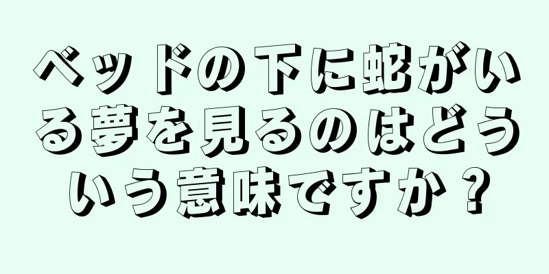 ベッドの下に蛇がいる夢を見るのはどういう意味ですか？