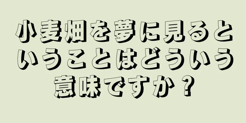 小麦畑を夢に見るということはどういう意味ですか？