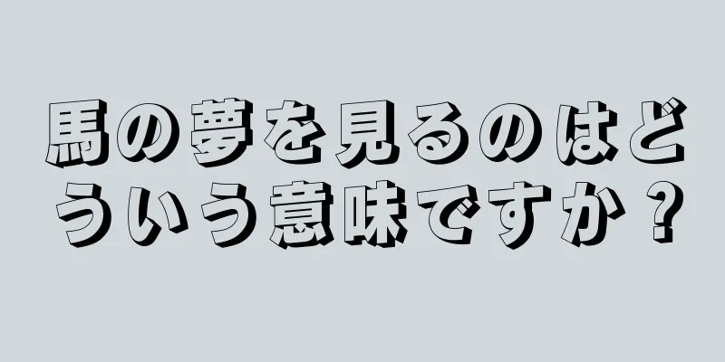 馬の夢を見るのはどういう意味ですか？