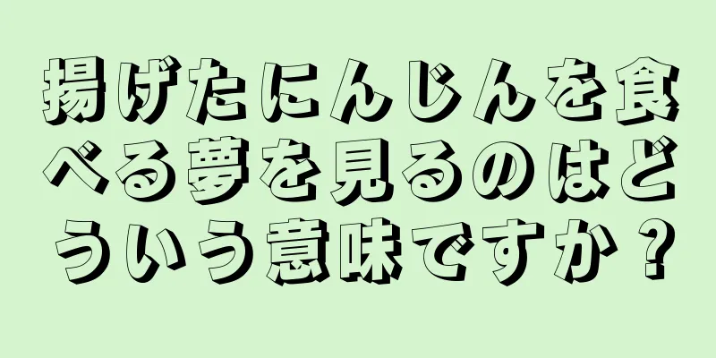 揚げたにんじんを食べる夢を見るのはどういう意味ですか？