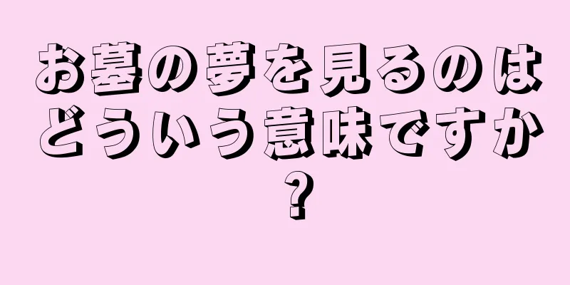 お墓の夢を見るのはどういう意味ですか？