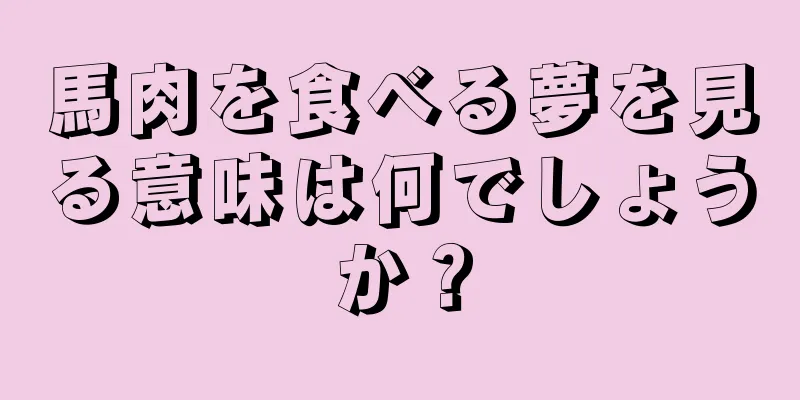 馬肉を食べる夢を見る意味は何でしょうか？
