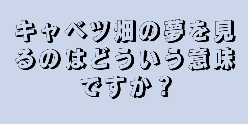 キャベツ畑の夢を見るのはどういう意味ですか？