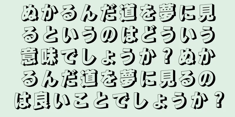 ぬかるんだ道を夢に見るというのはどういう意味でしょうか？ぬかるんだ道を夢に見るのは良いことでしょうか？