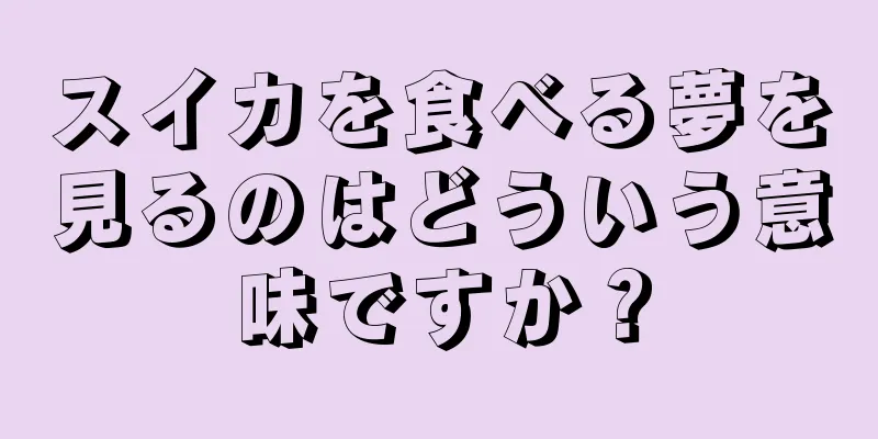 スイカを食べる夢を見るのはどういう意味ですか？