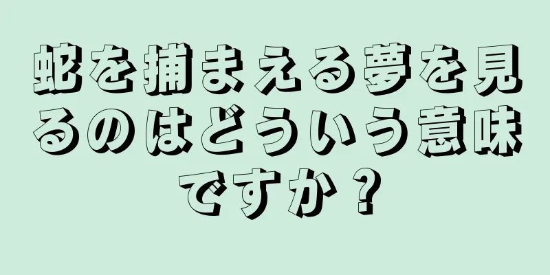 蛇を捕まえる夢を見るのはどういう意味ですか？