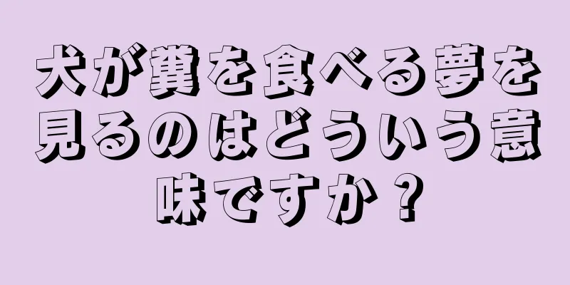 犬が糞を食べる夢を見るのはどういう意味ですか？