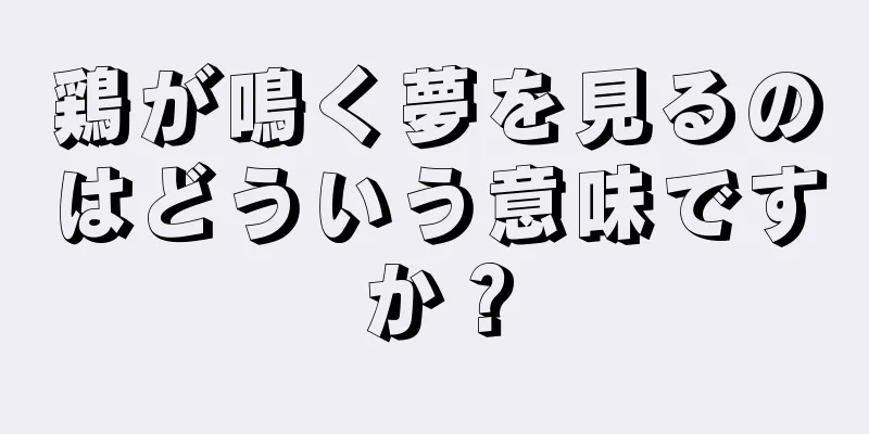 鶏が鳴く夢を見るのはどういう意味ですか？