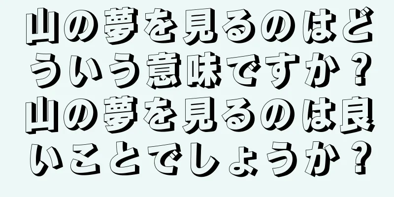 山の夢を見るのはどういう意味ですか？山の夢を見るのは良いことでしょうか？
