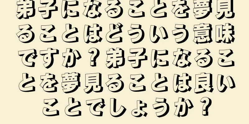 弟子になることを夢見ることはどういう意味ですか？弟子になることを夢見ることは良いことでしょうか？