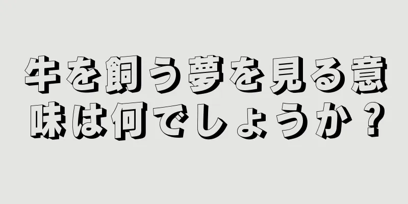牛を飼う夢を見る意味は何でしょうか？