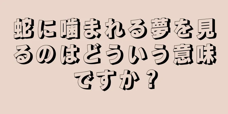 蛇に噛まれる夢を見るのはどういう意味ですか？