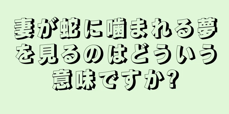 妻が蛇に噛まれる夢を見るのはどういう意味ですか?