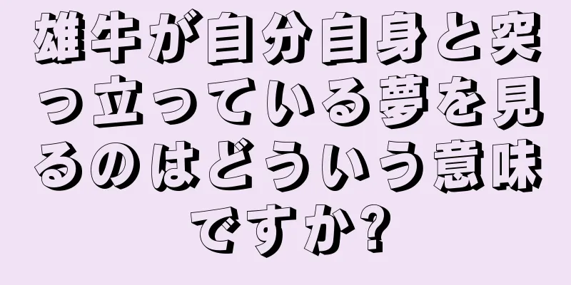 雄牛が自分自身と突っ立っている夢を見るのはどういう意味ですか?