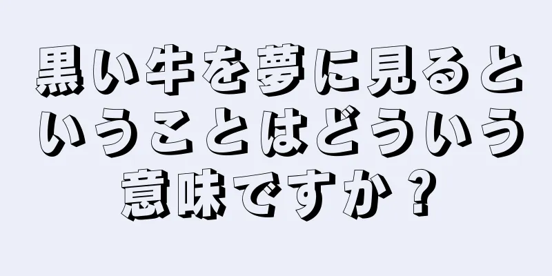 黒い牛を夢に見るということはどういう意味ですか？