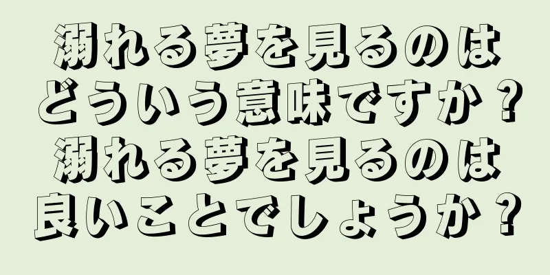 溺れる夢を見るのはどういう意味ですか？溺れる夢を見るのは良いことでしょうか？