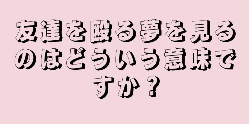 友達を殴る夢を見るのはどういう意味ですか？