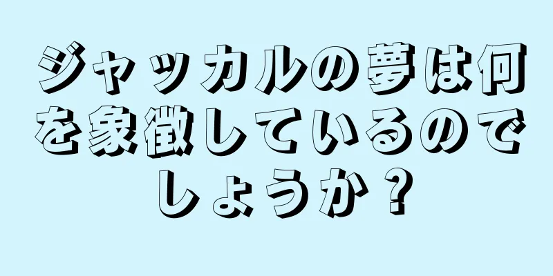 ジャッカルの夢は何を象徴しているのでしょうか？