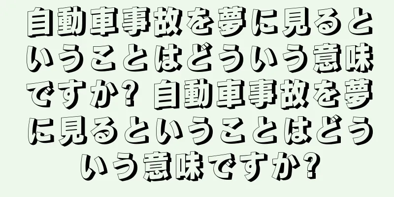 自動車事故を夢に見るということはどういう意味ですか? 自動車事故を夢に見るということはどういう意味ですか?