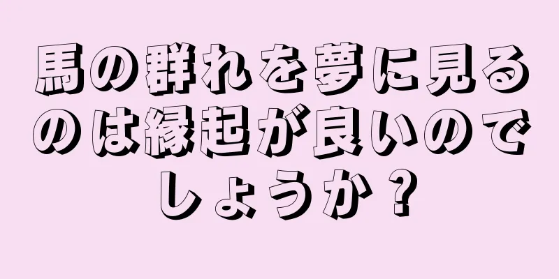 馬の群れを夢に見るのは縁起が良いのでしょうか？