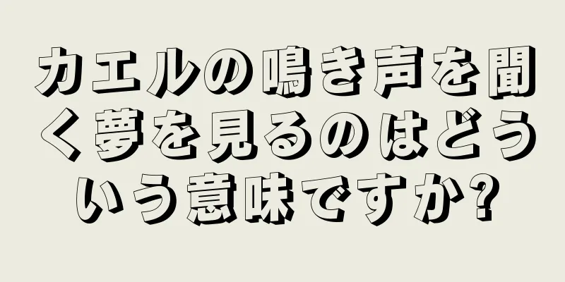 カエルの鳴き声を聞く夢を見るのはどういう意味ですか?