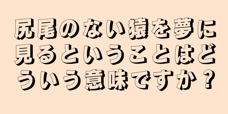 尻尾のない猿を夢に見るということはどういう意味ですか？